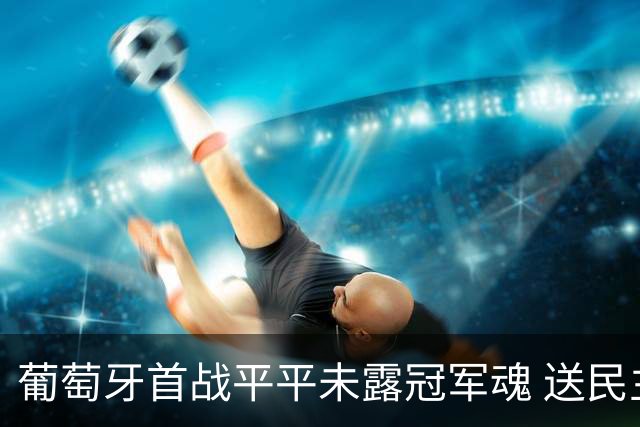 葡萄牙首战平平未露冠军魂 送民主刚果世界杯首个积分